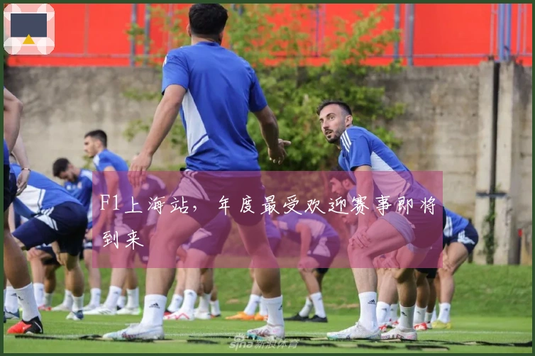 F1上海站，年度最受欢迎赛事即将到来