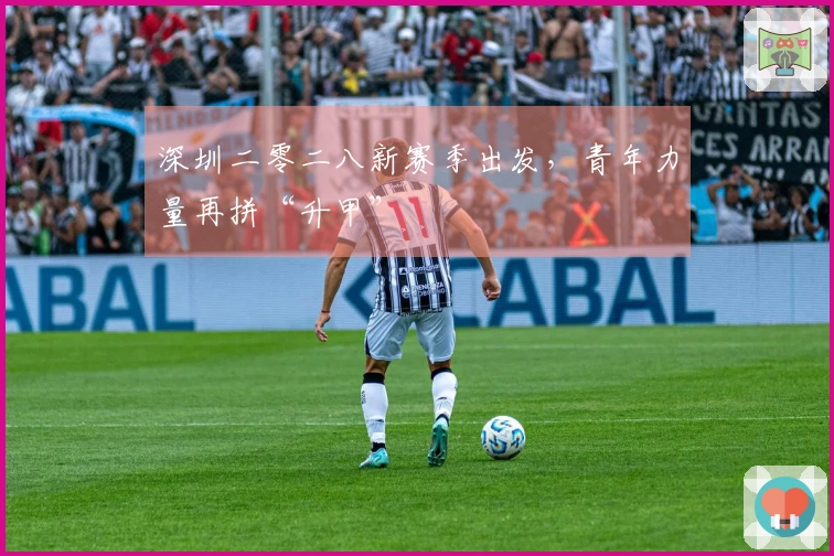 深圳二零二八新赛季出发，青年力量再拼“升甲”