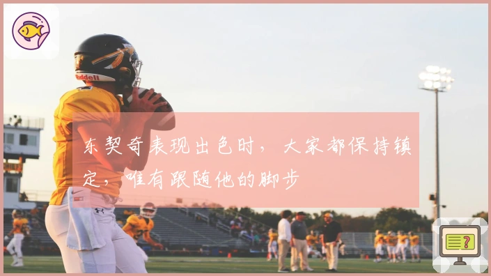 东契奇表现出色时，大家都保持镇定，唯有跟随他的脚步