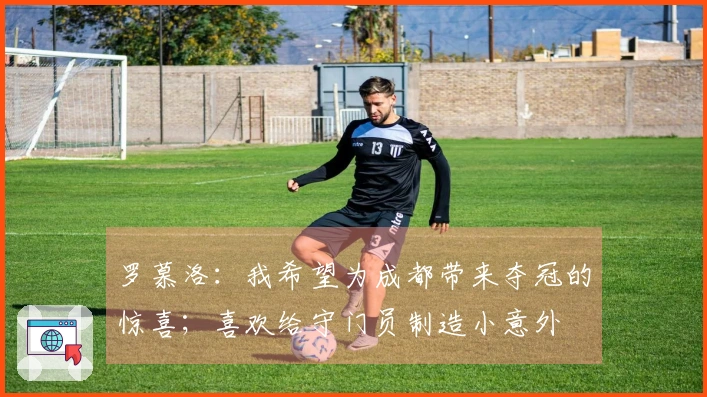 罗慕洛：我希望为成都带来夺冠的惊喜；喜欢给守门员制造小意外
