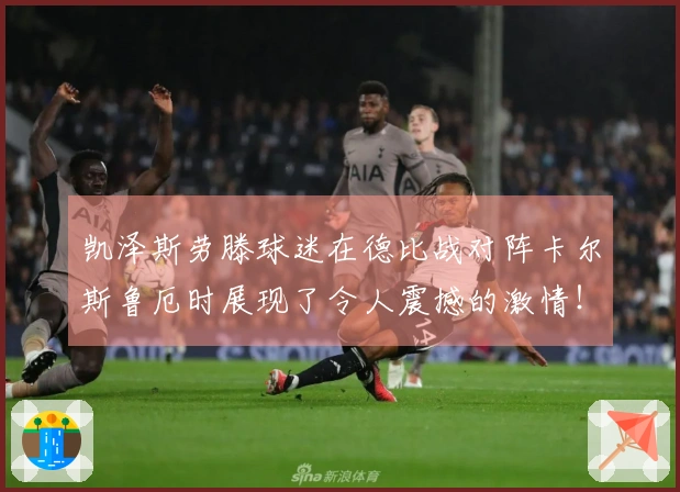 凯泽斯劳滕球迷在德比战对阵卡尔斯鲁厄时展现了令人震撼的激情！