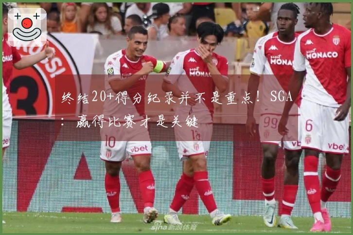 终结20+得分纪录并不是重点！SGA：赢得比赛才是关键