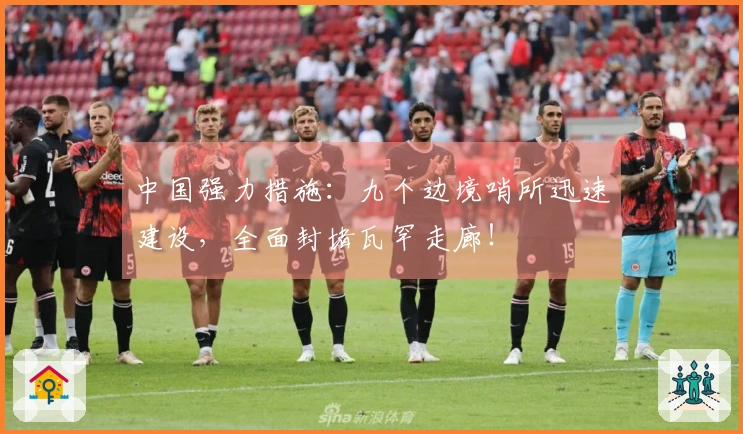 中国强力措施：九个边境哨所迅速建设，全面封堵瓦罕走廊！