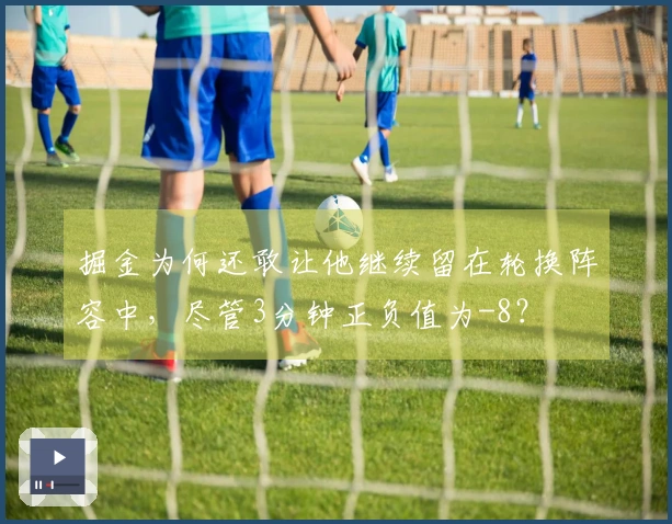 掘金为何还敢让他继续留在轮换阵容中，尽管3分钟正负值为-8？