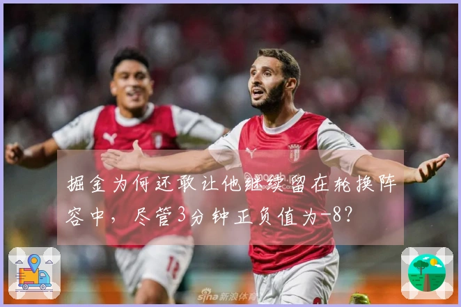 掘金为何还敢让他继续留在轮换阵容中，尽管3分钟正负值为-8？