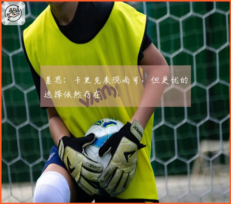 基恩：卡里克表现尚可，但更优的选择依然存在