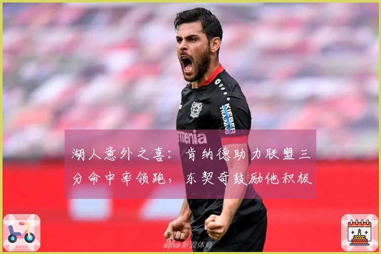 湖人意外之喜：肯纳德助力联盟三分命中率领跑，东契奇鼓励他积极投篮