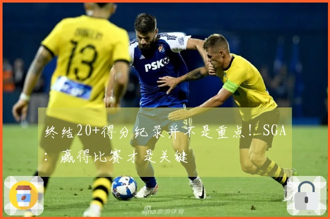 终结20+得分纪录并不是重点！SGA：赢得比赛才是关键