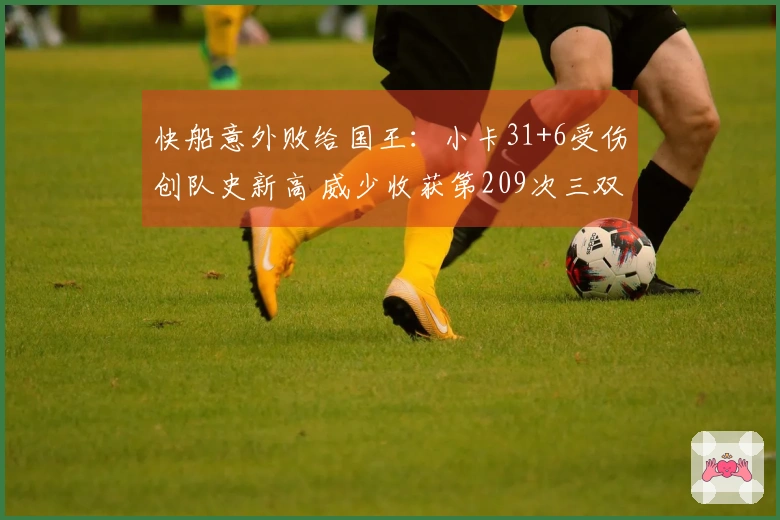 快船意外败给国王：小卡31+6受伤创队史新高 威少收获第209次三双