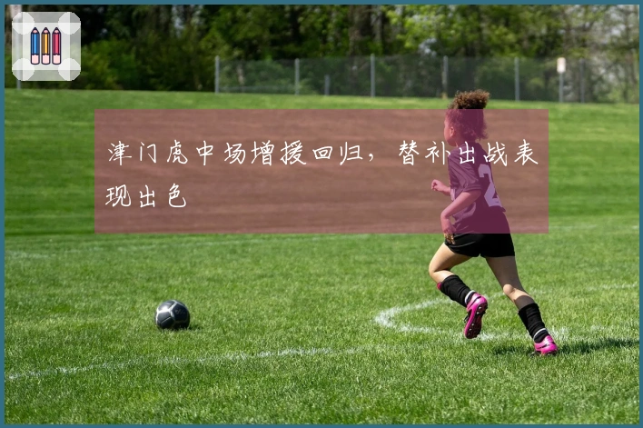 津门虎中场增援回归，替补出战表现出色